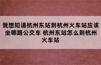 我想知道杭州东站到杭州火车站应该坐哪路公交车 杭州东站怎么到杭州火车站